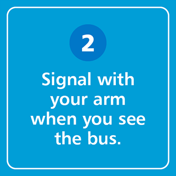 Signal with your arm when you see the bus.