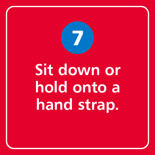 Sit down or hold onto a hand strap.